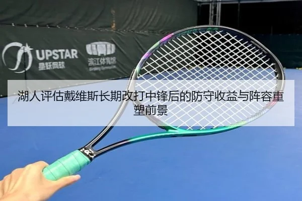 湖人评估戴维斯长期改打中锋后的防守收益与阵容重塑前景