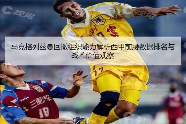 马竞格列兹曼回撤组织能力解析西甲前腰数据排名与战术价值观察