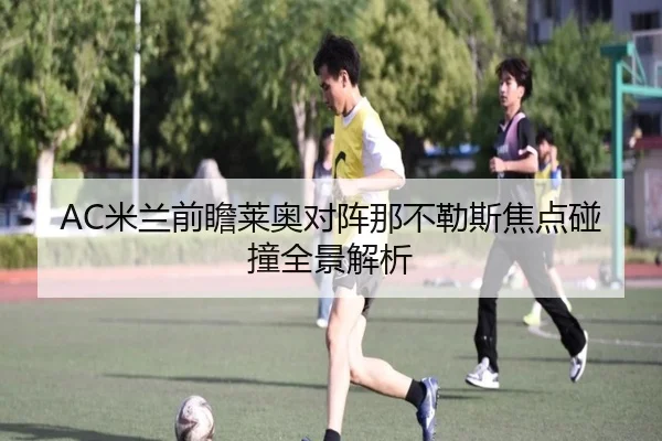 AC米兰前瞻莱奥对阵那不勒斯焦点碰撞全景解析 - pg