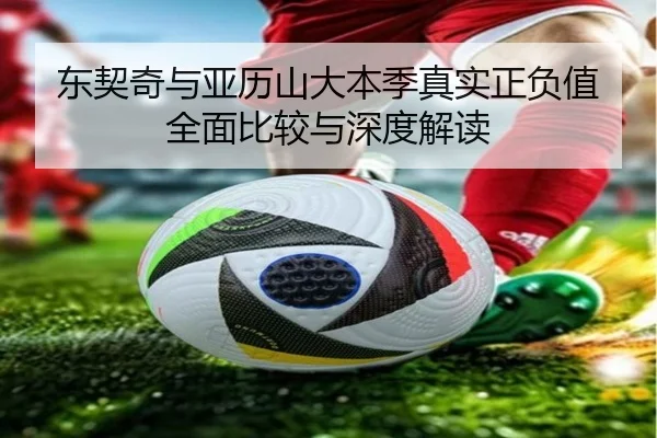 东契奇与亚历山大本季真实正负值全面比较与深度解读