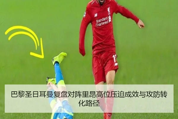 巴黎圣日耳曼复盘对阵里昂高位压迫成效与攻防转化路径 - pg