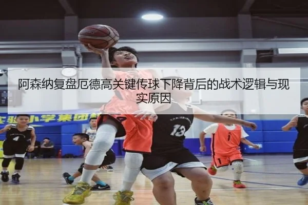 阿森纳复盘厄德高关键传球下降背后的战术逻辑与现实原因