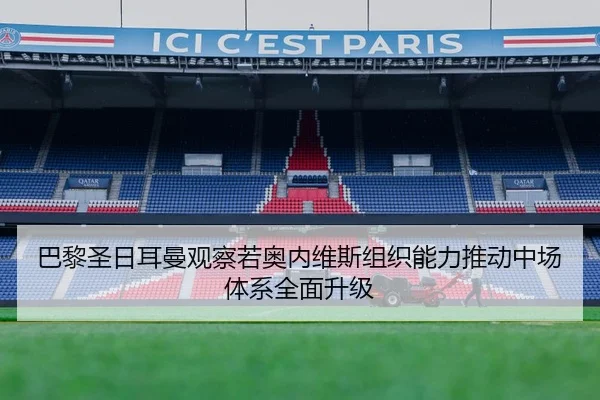 巴黎圣日耳曼观察若奥内维斯组织能力推动中场体系全面升级 - pg
