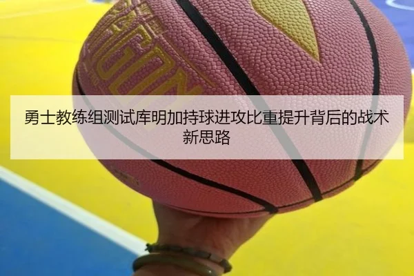 勇士教练组测试库明加持球进攻比重提升背后的战术新思路 - pg
