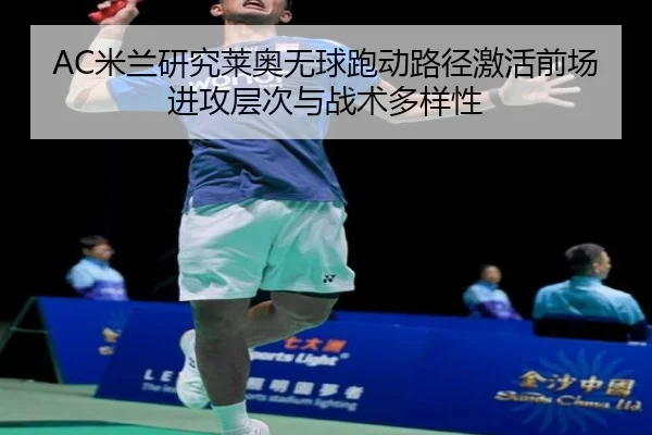 AC米兰研究莱奥无球跑动路径激活前场进攻层次与战术多样性 - pg