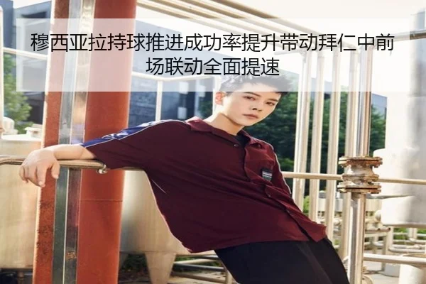 穆西亚拉持球推进成功率提升带动拜仁中前场联动全面提速 - pg